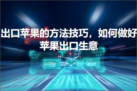 璺ㄥ鐢靛晢鐭ヨ瘑:鍑哄彛鑻规灉鐨勬柟娉曟妧宸э紝濡備綍鍋氬ソ鑻规灉鍑哄彛鐢熸剰