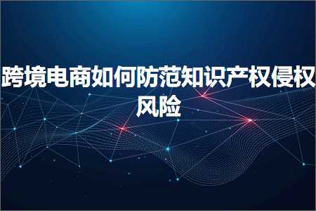 璺ㄥ鐢靛晢鐭ヨ瘑:璺ㄥ鐢靛晢濡備綍闃茶寖鐭ヨ瘑浜ф潈渚垫潈椋庨櫓